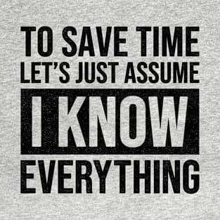 To Save Time Let's Just Assume I Know Everything - Funny T-Shirt